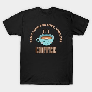 Don't look for love, look for coffee T-Shirt